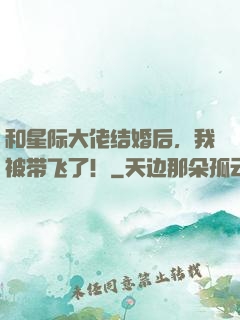 和星际大佬结婚后，我被带飞了！