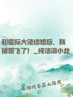 和星际大佬结婚后，我被带飞了！