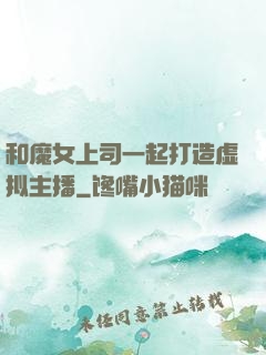 和魔女上司一起打造虚拟主播