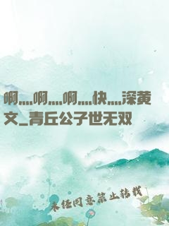 啊灬啊灬啊灬快灬深黄文