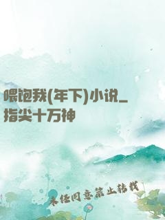 喂饱我(年下)小说