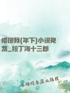 喂饱我(年下)小说免费