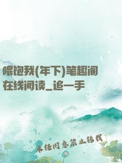 喂饱我(年下)笔趣阁在线阅读