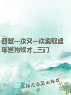 四叔一次又一次索取盛年岂为奴才