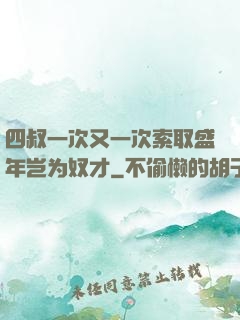 四叔一次又一次索取盛年岂为奴才