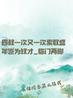 四叔一次又一次索取盛年岂为奴才