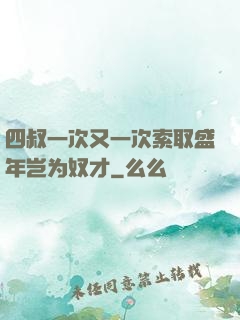 四叔一次又一次索取盛年岂为奴才