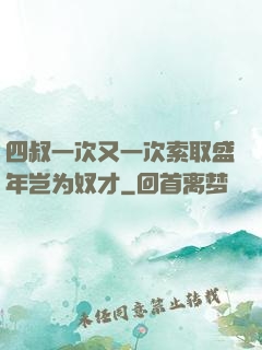 四叔一次又一次索取盛年岂为奴才