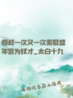 四叔一次又一次索取盛年岂为奴才