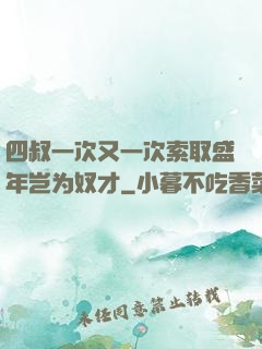 四叔一次又一次索取盛年岂为奴才