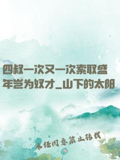四叔一次又一次索取盛年岂为奴才