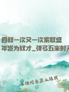 四叔一次又一次索取盛年岂为奴才