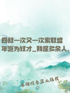 四叔一次又一次索取盛年岂为奴才