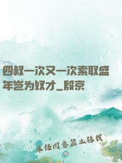 四叔一次又一次索取盛年岂为奴才