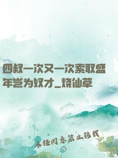 四叔一次又一次索取盛年岂为奴才