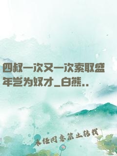 四叔一次又一次索取盛年岂为奴才