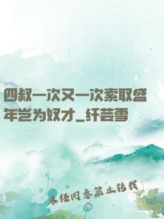 四叔一次又一次索取盛年岂为奴才