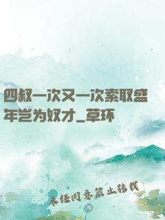 四叔一次又一次索取盛年岂为奴才