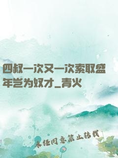 四叔一次又一次索取盛年岂为奴才