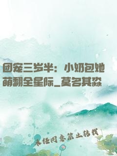 团宠三岁半：小奶包她萌翻全星际