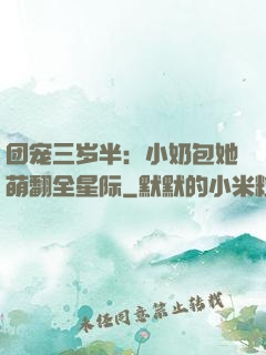 团宠三岁半：小奶包她萌翻全星际