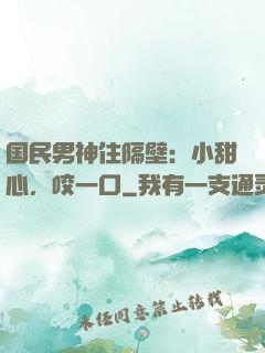 国民男神住隔壁：小甜心，咬一口
