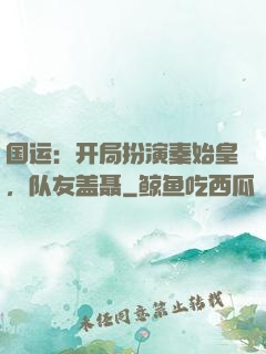 国运：开局扮演秦始皇，队友盖聂
