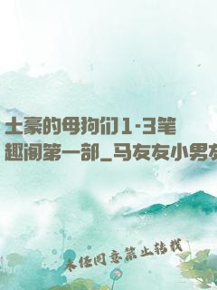 土豪的母狗们1-3笔趣阁第一部