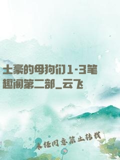 土豪的母狗们1-3笔趣阁第二部