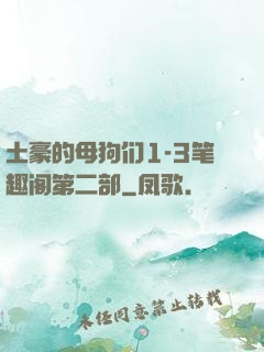 土豪的母狗们1-3笔趣阁第二部
