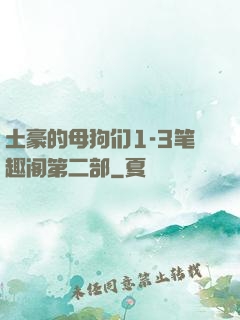 土豪的母狗们1-3笔趣阁第二部
