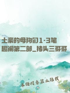 土豪的母狗们1-3笔趣阁第二部