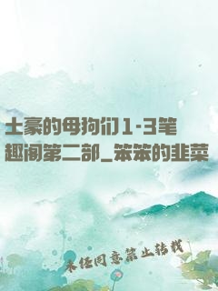 土豪的母狗们1-3笔趣阁第二部