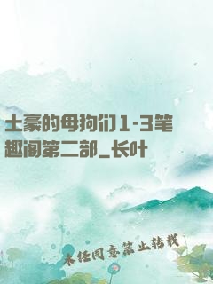 土豪的母狗们1-3笔趣阁第二部