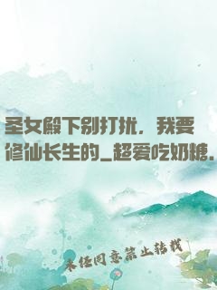 圣女殿下别打扰，我要修仙长生的