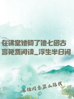 在佛堂她骑了他七回古言免费阅读