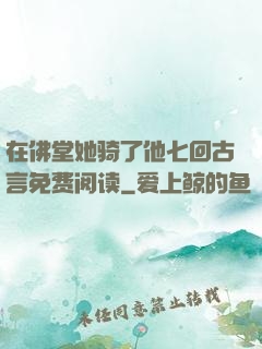 在佛堂她骑了他七回古言免费阅读