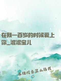 在我一百岁的时候爱上你