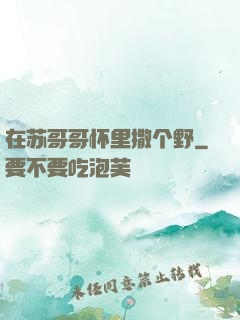 在苏哥哥怀里撒个野