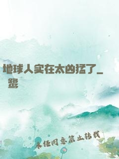 地球人实在太凶猛了