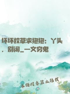 坏坏校草求抱抱：丫头，别闹