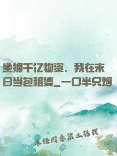 坐拥千亿物资，我在末日当包租婆