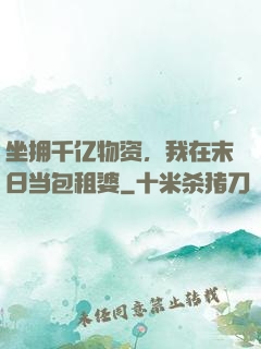 坐拥千亿物资，我在末日当包租婆
