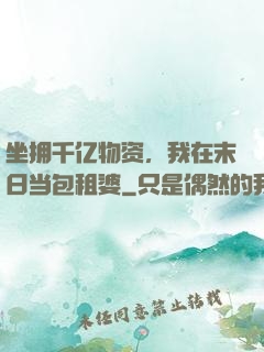 坐拥千亿物资，我在末日当包租婆