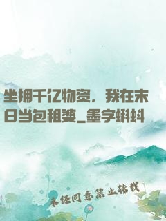 坐拥千亿物资，我在末日当包租婆