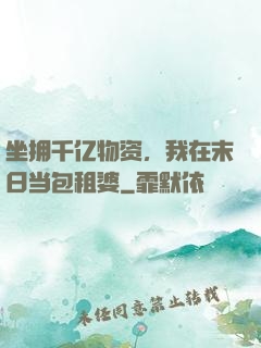 坐拥千亿物资，我在末日当包租婆