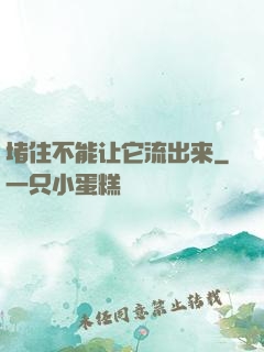 堵住不能让它流出来