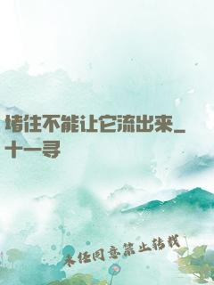 堵住不能让它流出来