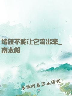 堵住不能让它流出来