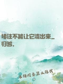堵住不能让它流出来